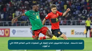 قمة حاسمة.. مباراة الكاميرون أمام أنغولا في تصفيات كأس العالم 2026 التي لا تُفوّت